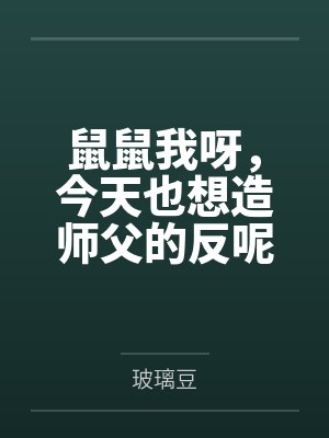 鼠鼠我呀，今天也想造师父的反呢[洪荒]by玻璃豆笔趣阁无弹窗