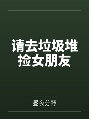 请去垃圾堆捡女朋友by昼夜分野笔趣阁无弹窗