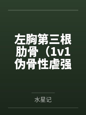 左胸第三根肋骨（1v1伪骨性虐强制）by水星记