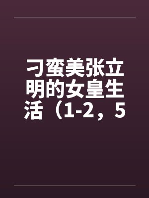 刁蛮美张立明的女皇生活（1-2，5-12）