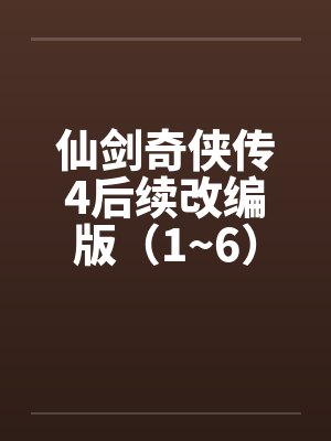 仙剑奇侠传4后续改编版(1~6) 仙剑奇侠传4后续改编版(1~6)