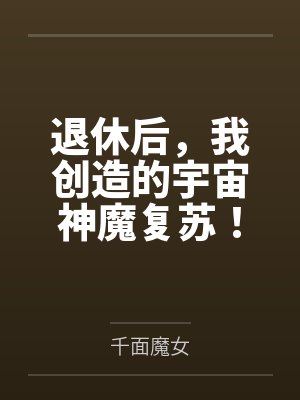 退休后，我创造的宇宙神魔复苏！by千面魔女