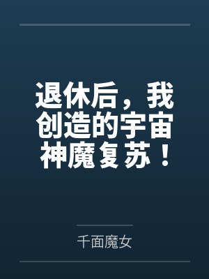 退休后，我创造的宇宙神魔复苏！by千面魔女笔趣阁无弹窗