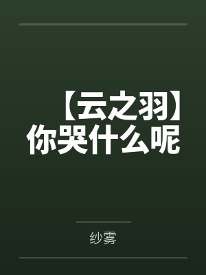 【云之羽】你哭什么呢