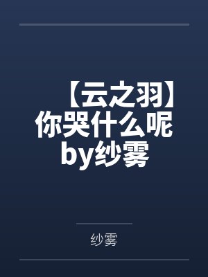 【云之羽】你哭什么呢by纱雾