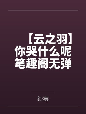【云之羽】你哭什么呢笔趣阁无弹窗