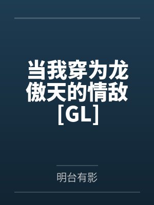 当我穿为龙傲天的情敌[GL]