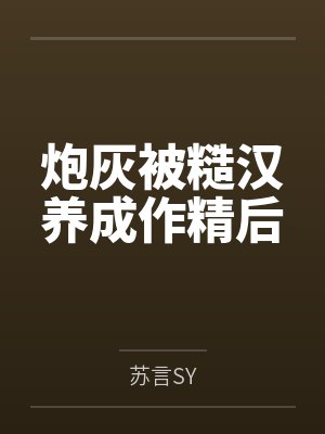 炮灰被糙汉养成作精后 炮灰被糙汉养成作精后