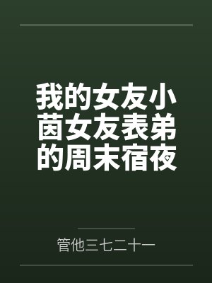我的女友小茵女友表弟的周末宿夜