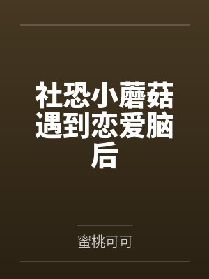 社恐小蘑菇遇到恋爱脑后by蜜桃可可