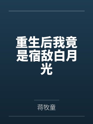 重生后我竟是宿敌白月光by蒋牧童笔趣阁无弹窗
