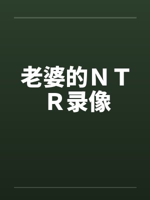 老婆的ＮＴＲ录像