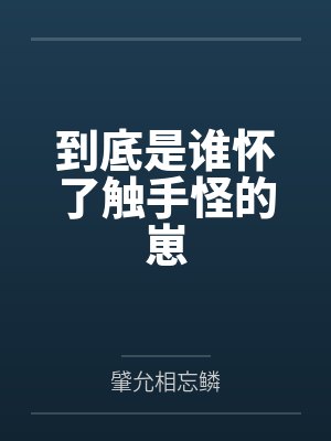 到底是谁怀了触手怪的崽by肈允相忘鳞