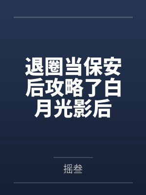 退圈当保安后攻略了白月光影后by摇叁 退圈当保安后攻略了白月光影后by摇叁