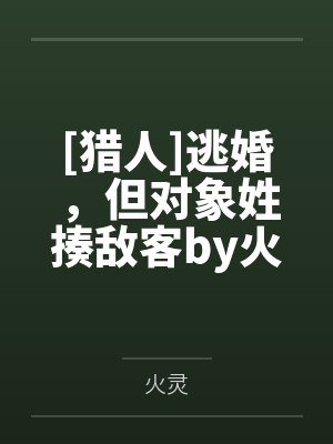 [猎人]逃婚，但对象姓揍敌客by火灵笔趣阁无弹窗