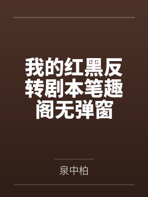 我的红黑反转剧本笔趣阁无弹窗