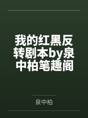 我的红黑反转剧本by泉中柏笔趣阁无弹窗