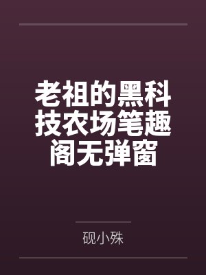 老祖的黑科技农场笔趣阁无弹窗