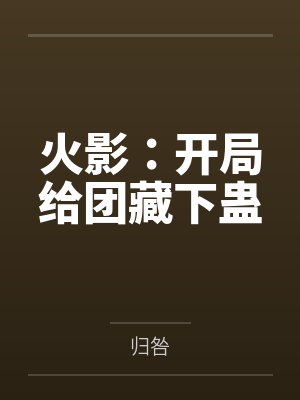 火影:开局给团藏下蛊笔趣阁无弹窗 火影:开局给团藏下蛊笔趣阁无弹窗