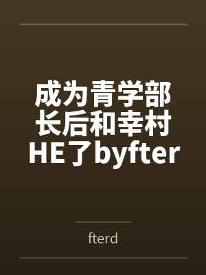 成为青学部长后和幸村HE了byfterd