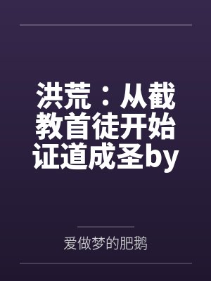 洪荒：从截教首徒开始证道成圣by爱做梦的肥鹅笔趣阁无弹窗