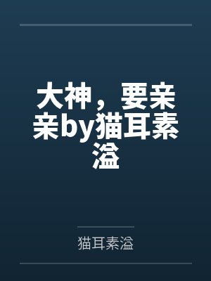 大神，要亲亲by猫耳素溢
