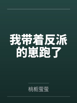 我带着反派的崽跑了by桃栀萤萤笔趣阁无弹窗