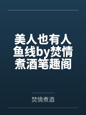 美人也有人鱼线by焚情煮酒笔趣阁无弹窗
