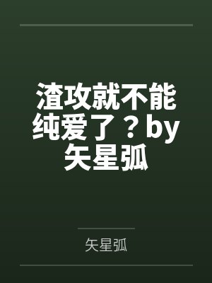 渣攻就不能纯爱了？by矢星弧
