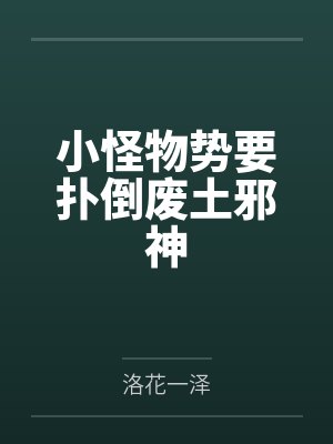 小怪物势要扑倒废土邪神by洛花一泽笔趣阁无弹窗