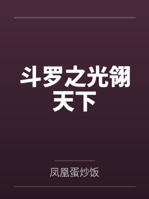 斗罗之光翎天下by凤凰蛋炒饭笔趣阁无弹窗 斗罗之光翎天下by凤凰蛋炒饭笔趣阁无弹窗