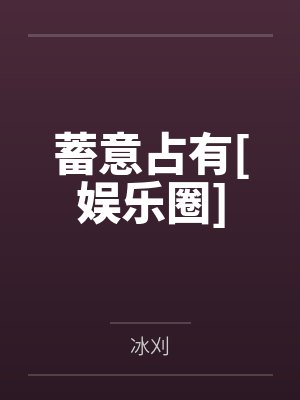 蓄意占有[娱乐圈]by冰刈笔趣阁无弹窗