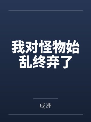 我对怪物始乱终弃了 我对怪物始乱终弃了