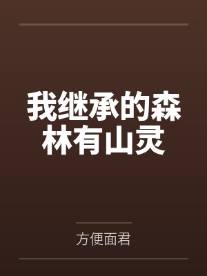 我继承的森林有山灵 方便面君 免费小说 我继承的森林有山灵 方便面君 免费小说