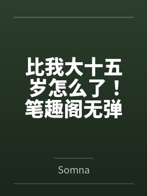 比我大十五岁怎么了！笔趣阁无弹窗