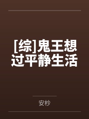 [综]鬼王想过平静生活by安杪笔趣阁无弹窗