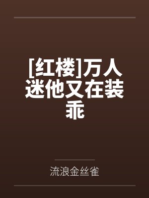 [红楼]万人迷他又在装乖by流浪金丝雀笔趣阁无弹窗