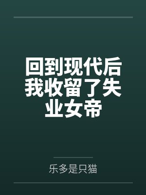 回到现代后我收留了失业女帝