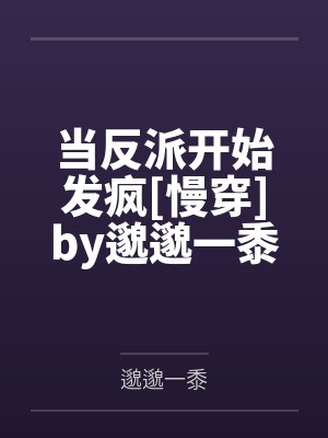 当反派开始发疯[慢穿]by邈邈一黍笔趣阁无弹窗