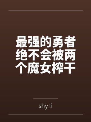 最强的勇者绝不会被两个魔女榨干 最强的勇者绝不会被两个魔女榨干