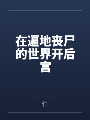 在遍地丧尸的世界开后宫 在遍地丧尸的世界开后宫