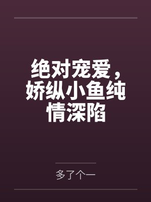 绝对宠爱，娇纵小鱼纯情深陷