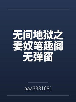 无间地狱之妻奴笔趣阁无弹窗