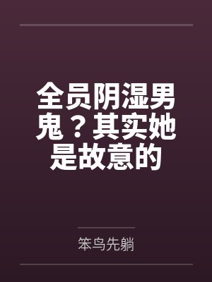 全员阴湿男鬼？其实她是故意的