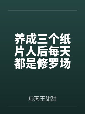 养成三个纸片人后每天都是修罗场 养成三个纸片人后每天都是修罗场