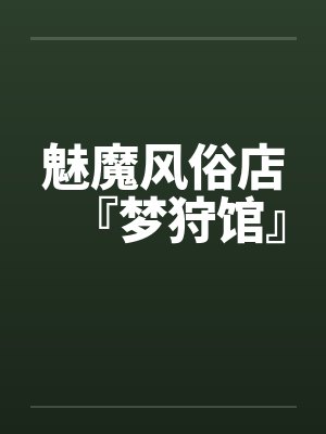 魅魔风俗店『梦狩馆』 魅魔风俗店『梦狩馆』