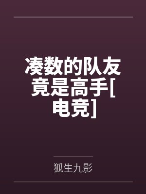 凑数的队友竟是高手电竞笔趣 凑数的队友竟是高手电竞笔趣