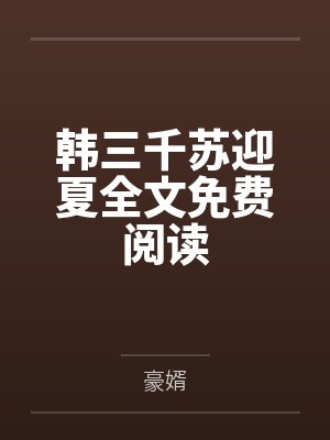 韩三千苏迎夏全文免费阅读 小说 韩三千苏迎夏全文免费阅读 小说