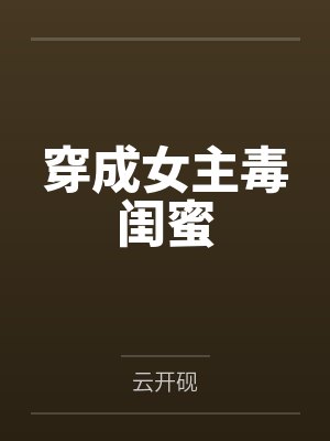 穿成女主毒闺蜜by云开砚笔趣阁无弹窗下载 穿成女主毒闺蜜by云开砚笔趣阁无弹窗下载