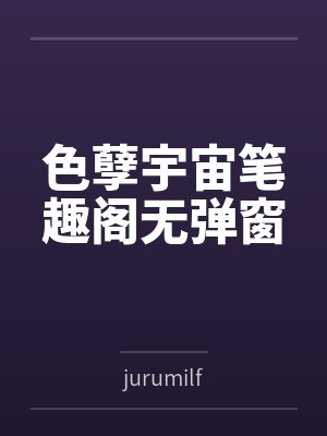 色孽宇宙笔趣阁无弹窗